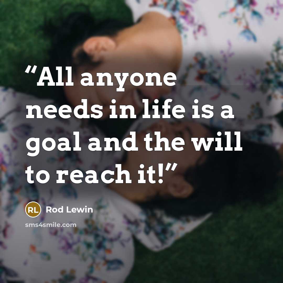 “All anyone needs in life is a goal and the will to reach it!” quote by Rod Lewin