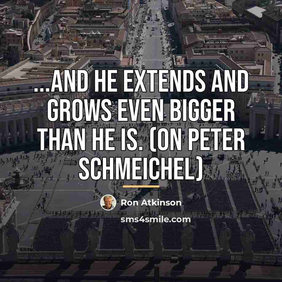 “...and he extends and grows even bigger than he is.…” quote by Ron Atkinson
