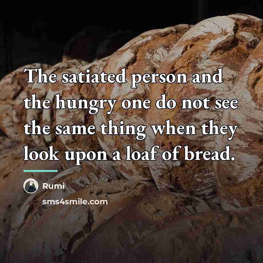 “The satiated person and the hungry one do not see…” quote by Rumi