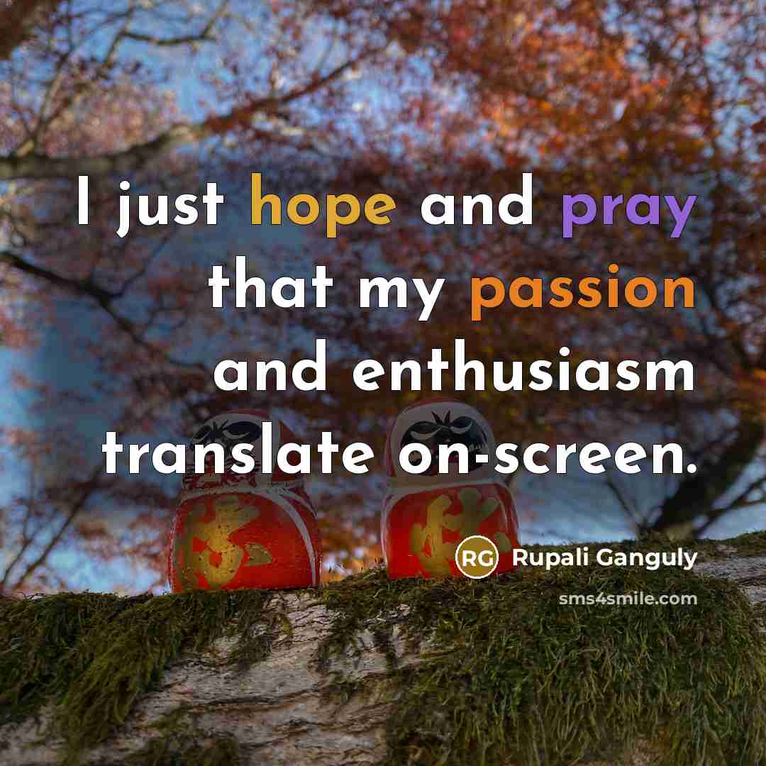 “I just hope and pray that my passion and enthusiasm…” quote by Rupali Ganguly