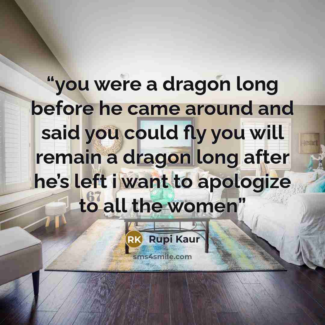 “you were a dragon long before he came around and said you could fly you will remain a dragon long after he’s left i want to apologize to all the women” quote by Rupi Kaur