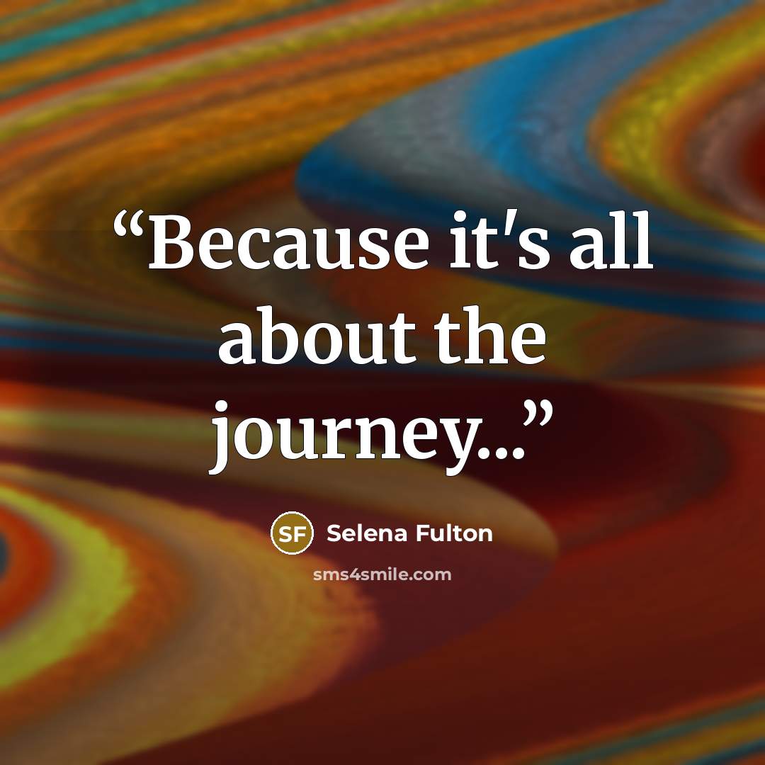 “Because it's all about the journey...” quote by Selena Fulton