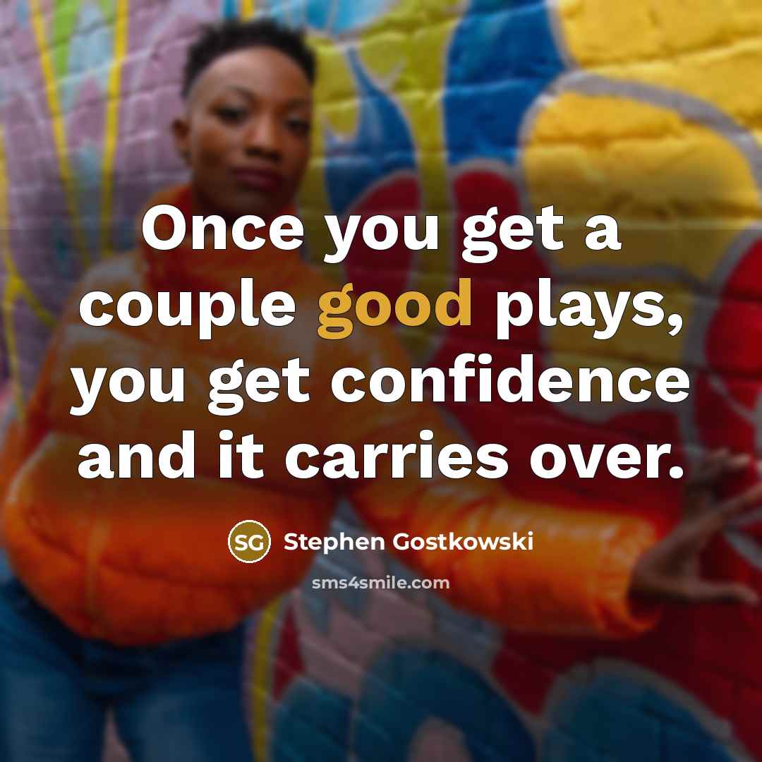 “Once you get a couple good plays, you get confidence…” quote by Stephen Gostkowski