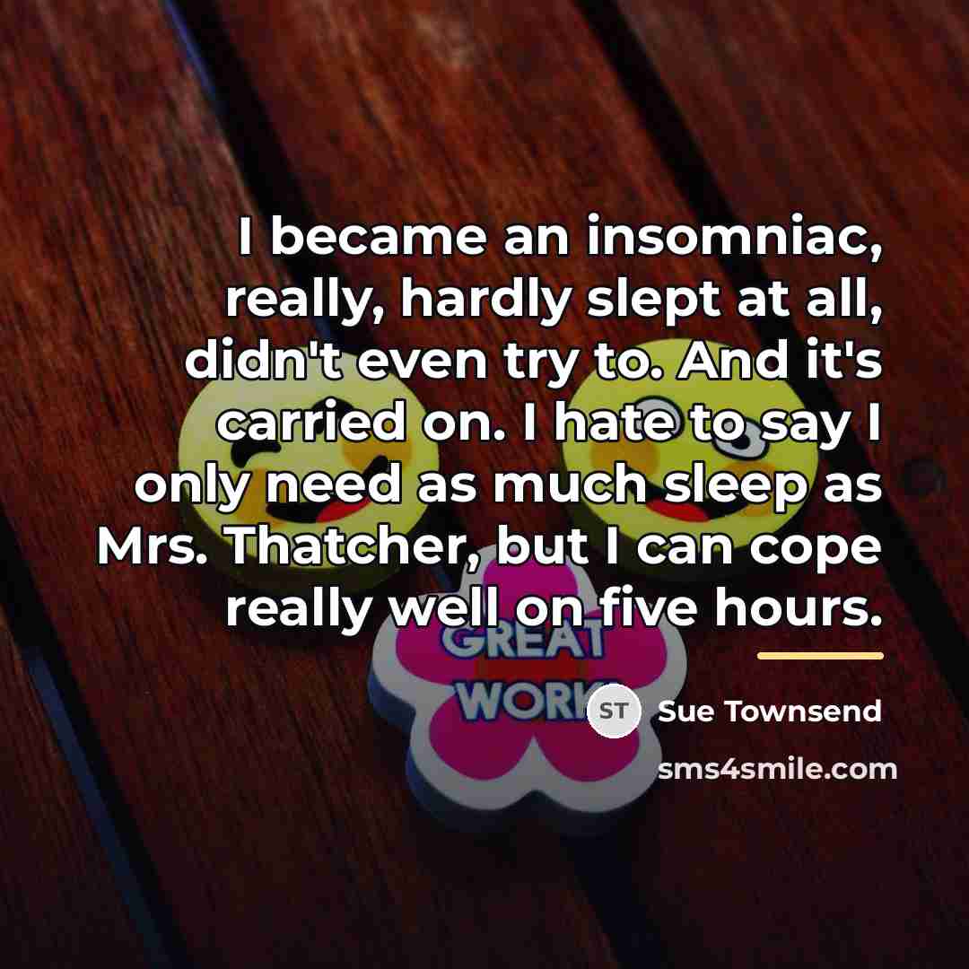 “I became an insomniac, really, hardly slept at all, didn't…” quote by Sue Townsend