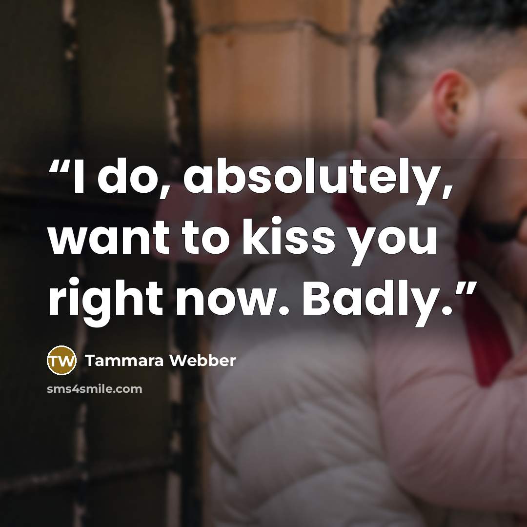 “I do, absolutely, want to kiss you right now. Badly.” quote by Tammara Webber