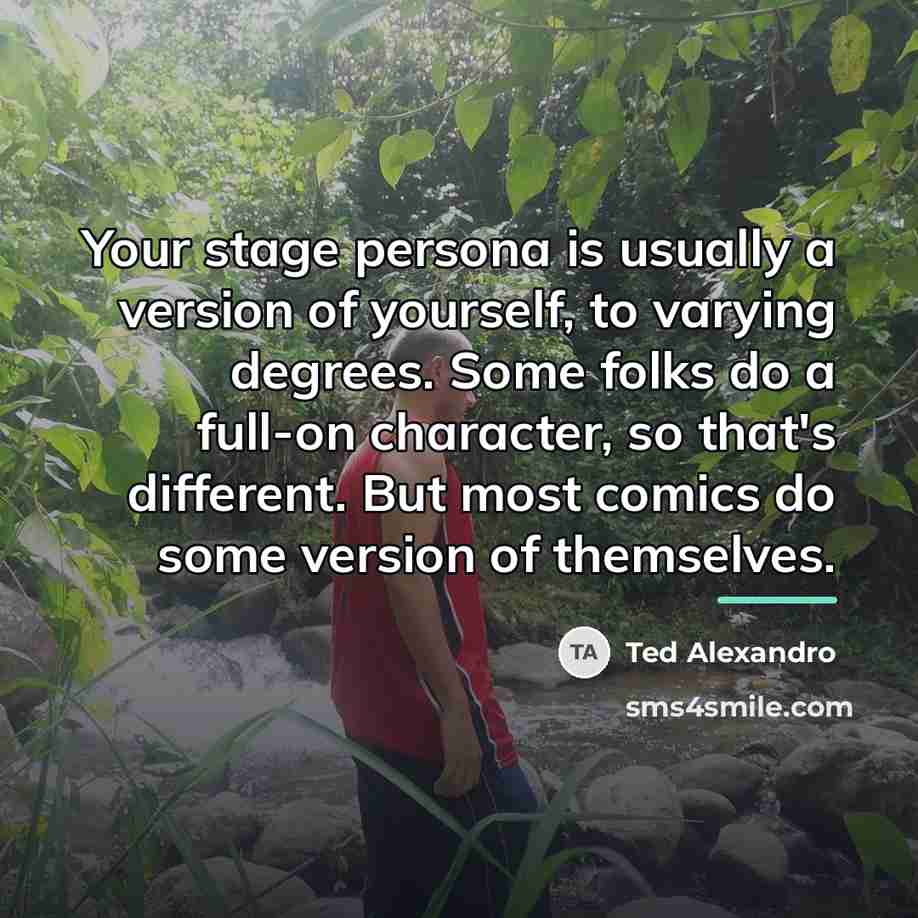 “Your stage persona is usually a version of yourself, to…” quote by Ted Alexandro