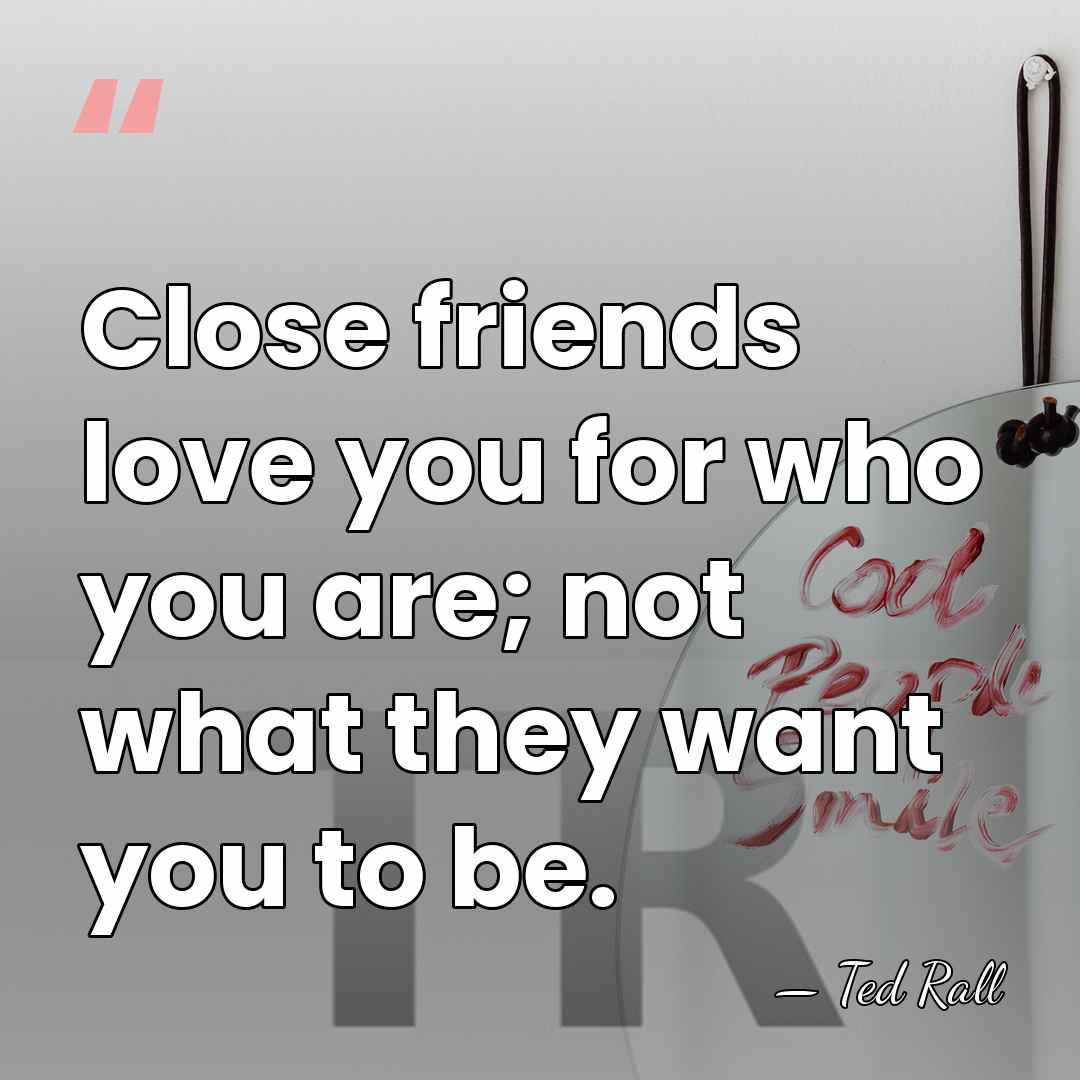 Close friends love you for who you are; not what they want&hellip; - Ted Rall