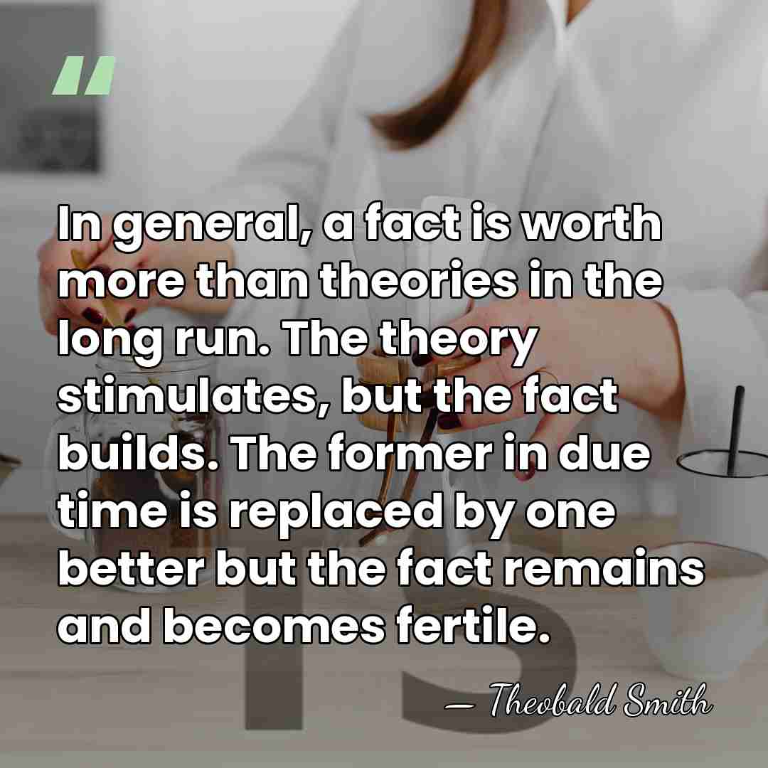 In general, a fact is worth more than theories in the long&hellip; - Theobald Smith