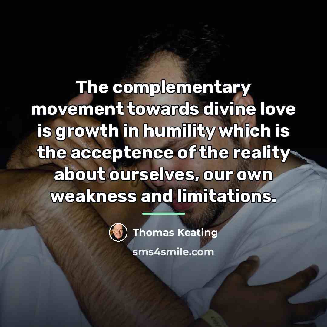 “The complementary movement towards divine love is growth in humility…” quote by Thomas Keating