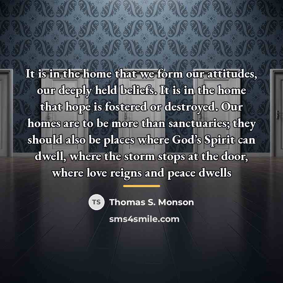 “It is in the home that we form our attitudes,…” quote by Thomas S. Monson
