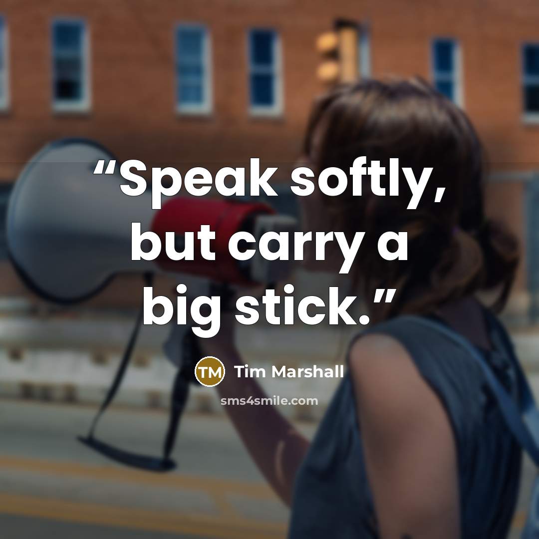 “Speak softly, but carry a big stick.” quote by Tim Marshall
