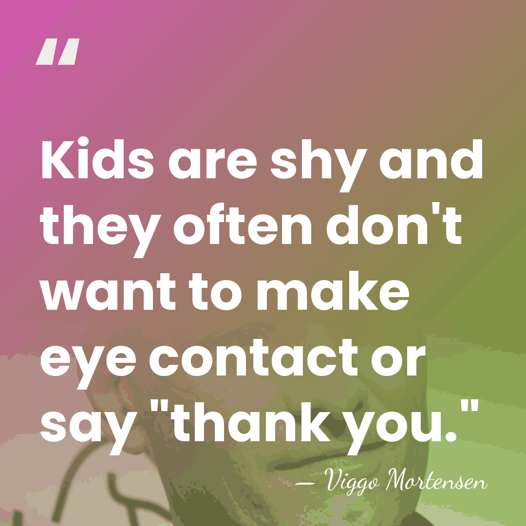 Kids are shy and they often don't want to make eye contact&hellip; - Viggo Mortensen