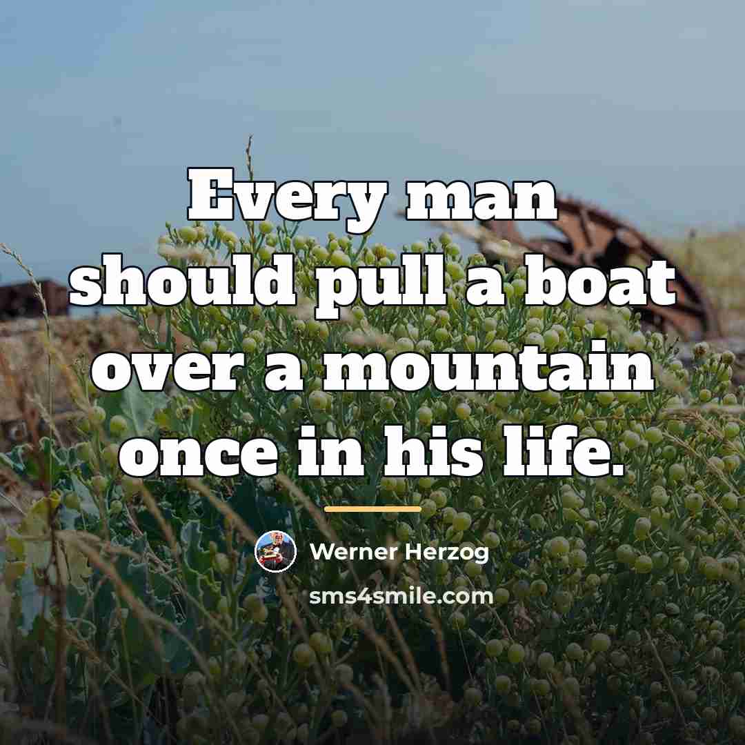 “Every man should pull a boat over a mountain once…” quote by Werner Herzog