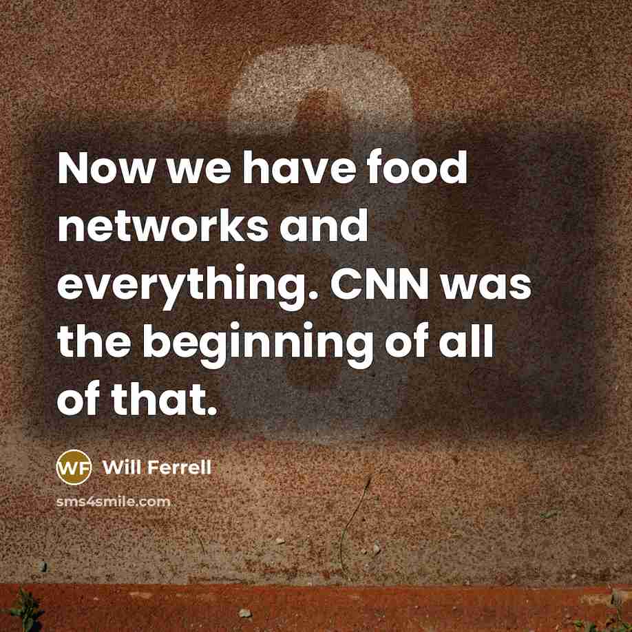 “Now we have food networks and everything. CNN was the beginning of all of that.” quote by Will Ferrell