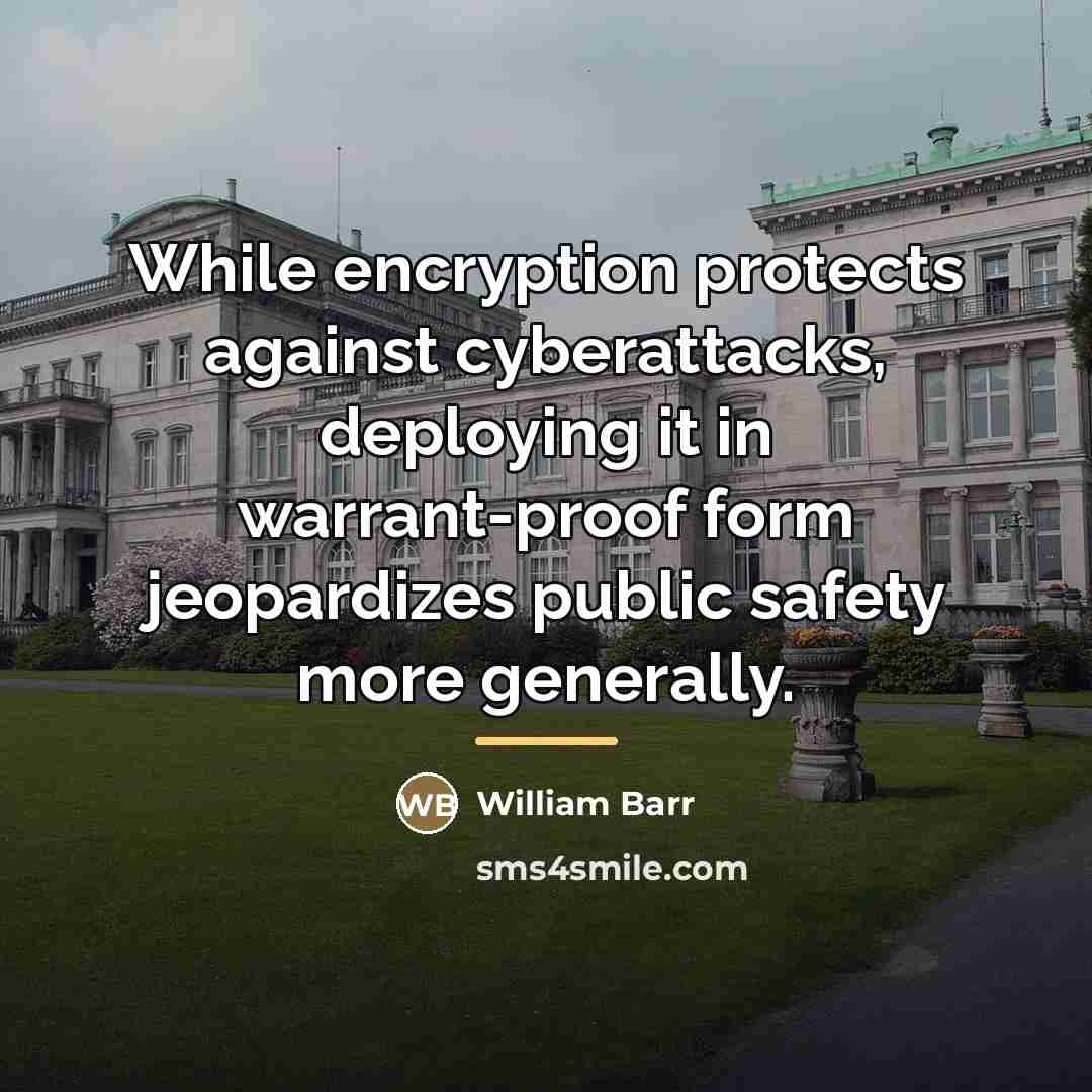 “While encryption protects against cyberattacks, deploying it in warrant-proof form…” quote by William Barr