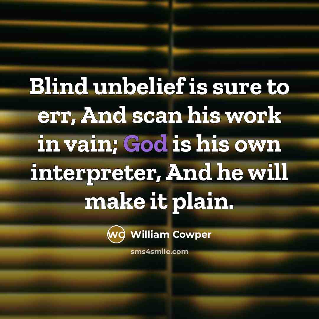 “Blind unbelief is sure to err, And scan his work…” quote by William Cowper
