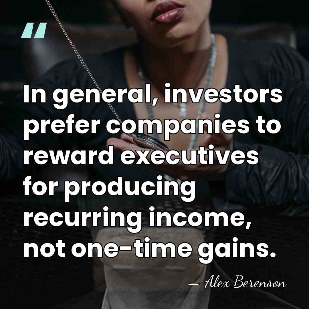 In general, investors prefer companies to reward executives for producing recurring income,&hellip; - Alex Berenson