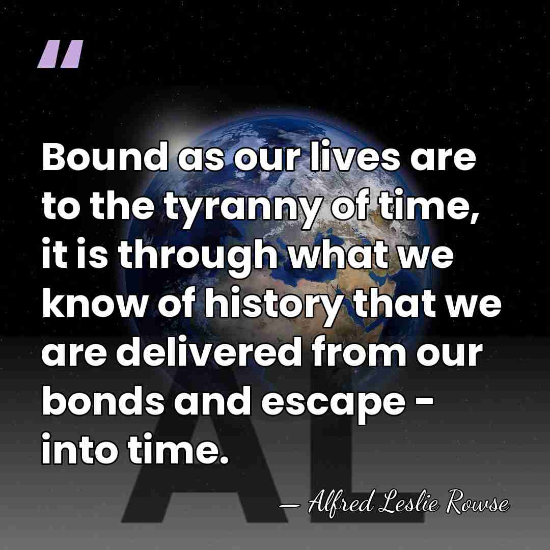 Bound as our lives are to the tyranny of time, it is&hellip; - Alfred Leslie Rowse