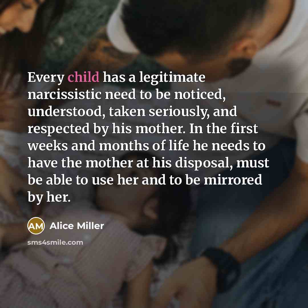 “Every child has a legitimate narcissistic need to be noticed,…” quote by Alice Miller