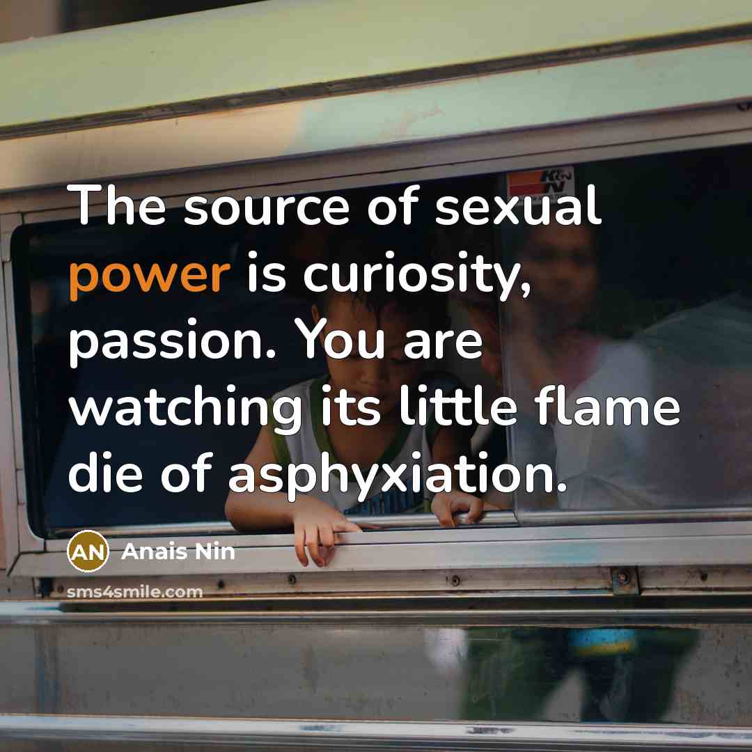 “The source of sexual power is curiosity, passion. You are…” quote by Anais Nin