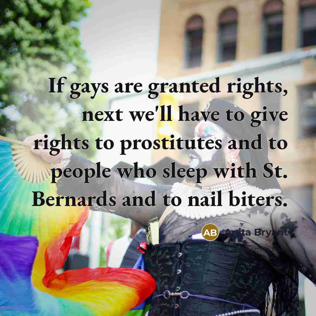 “If gays are granted rights, next we'll have to give…” quote by Anita Bryant