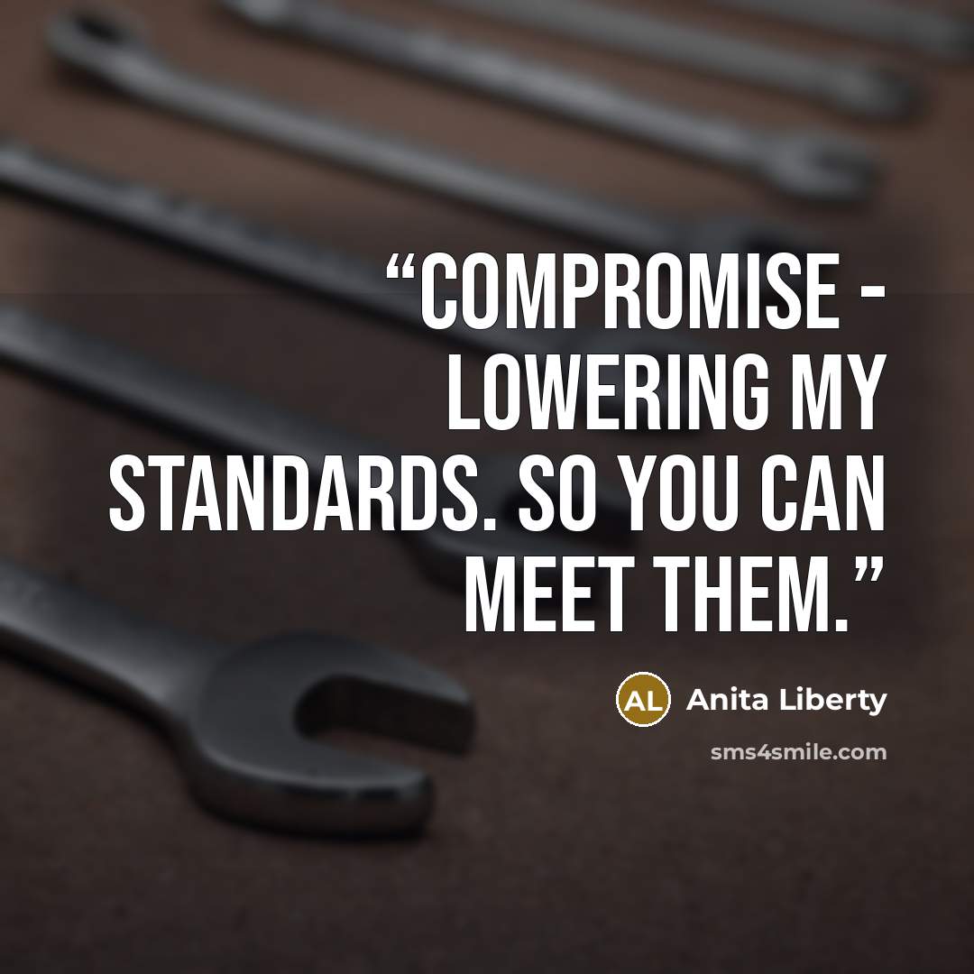 “Compromise - Lowering my standards. So you can meet them.” quote by Anita Liberty