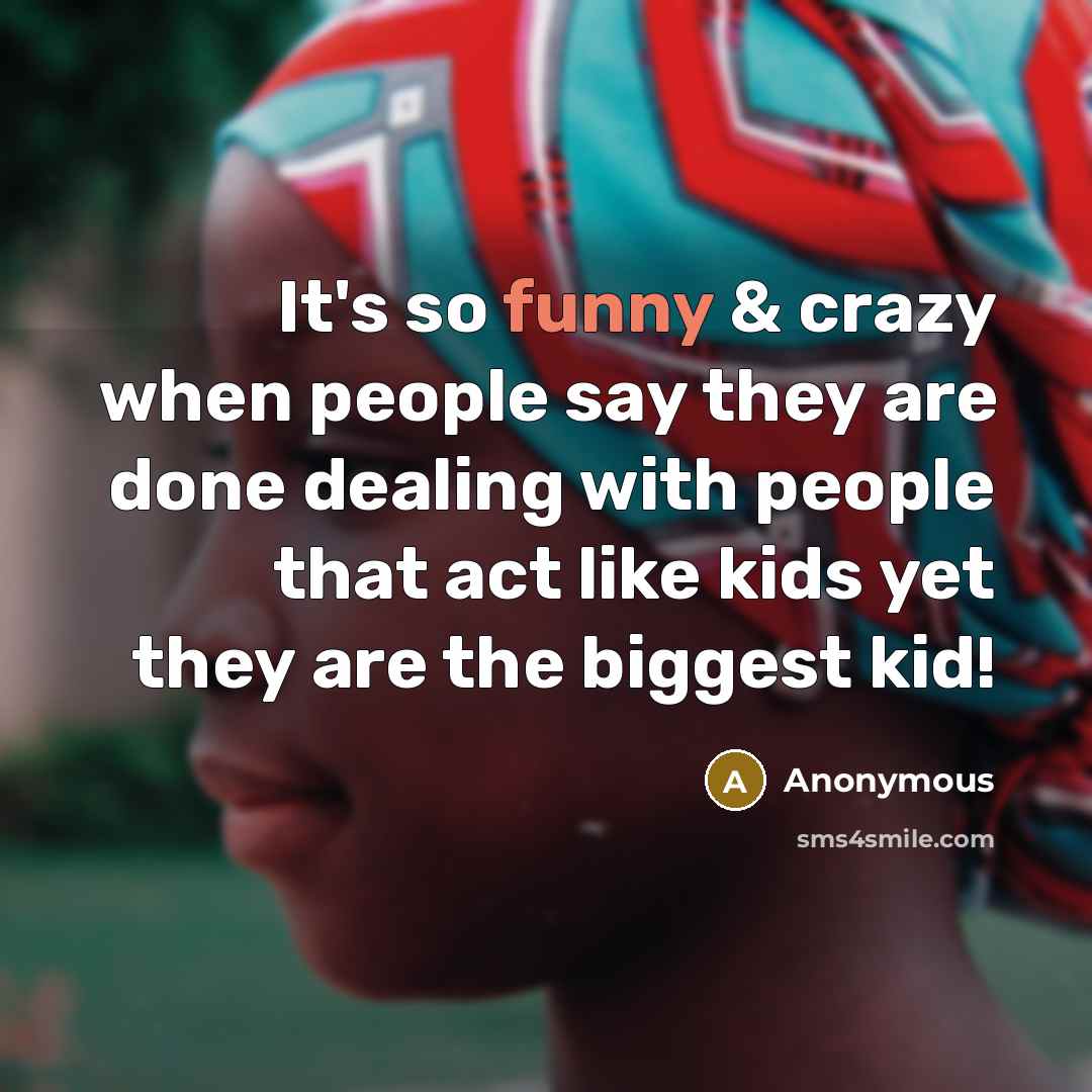 “It's so funny & crazy when people say they are done dealing with people that act like kids yet they are the biggest kid!” quote by Anonymous