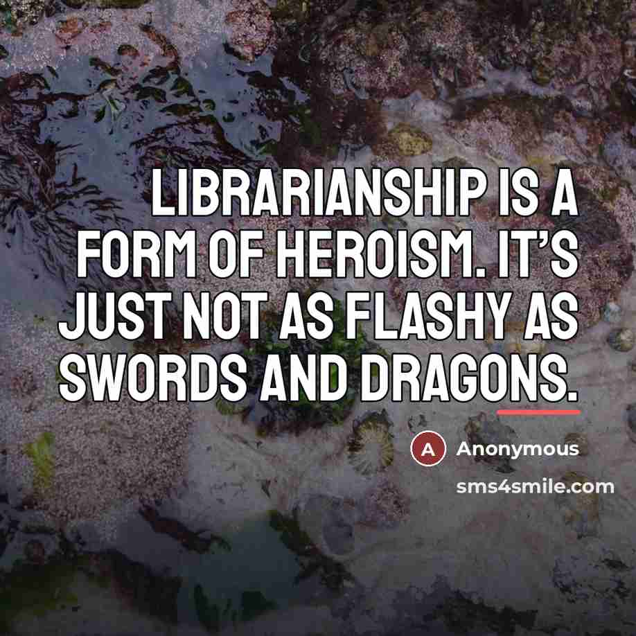“Librarianship is a form of heroism. It’s just not as…” quote by Anonymous