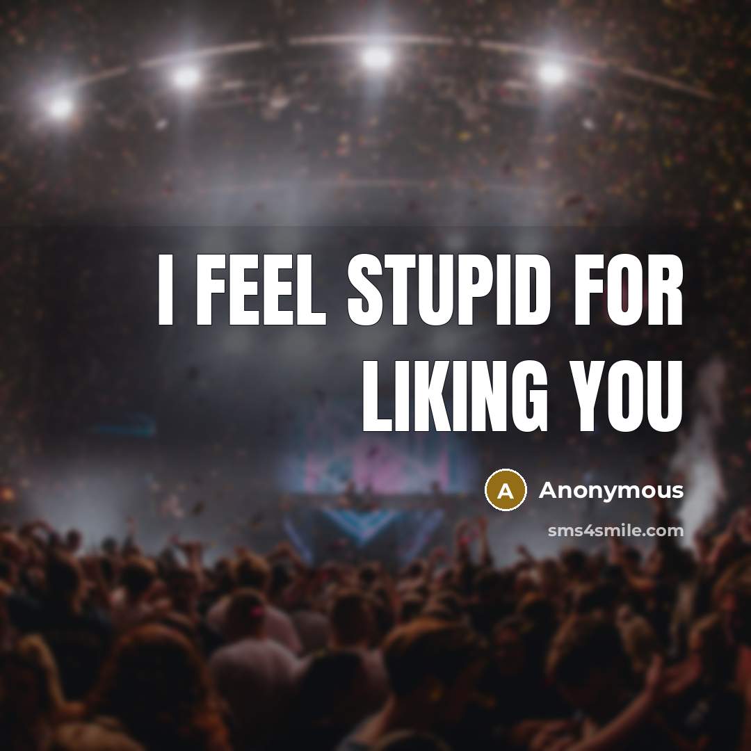 “I feel stupid for liking you…” quote by Anonymous