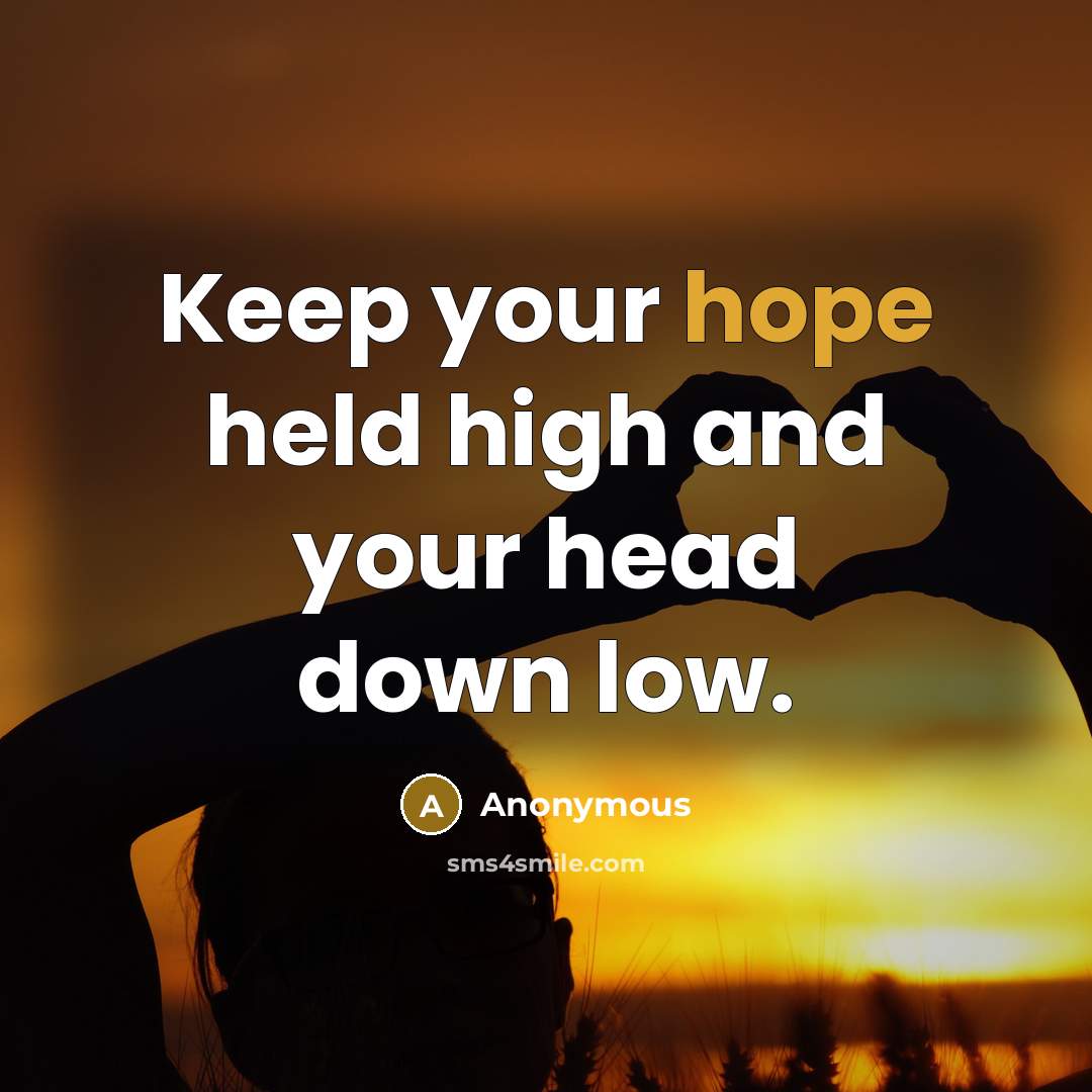 “Keep your hope held high and your head down low.” quote by Anonymous