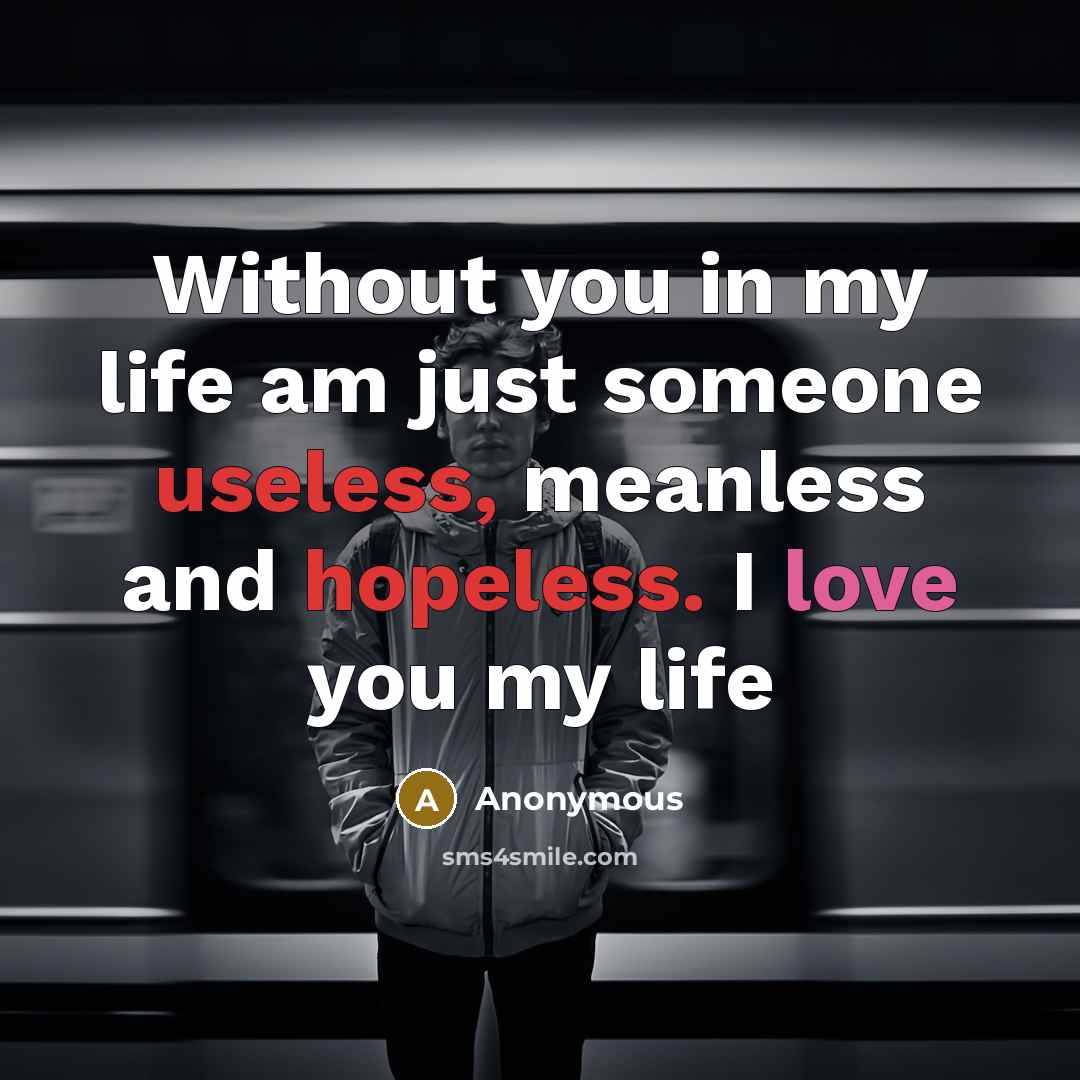 “Without you in my life am just someone useless, meanless and hopeless. I love you my life” quote by Anonymous