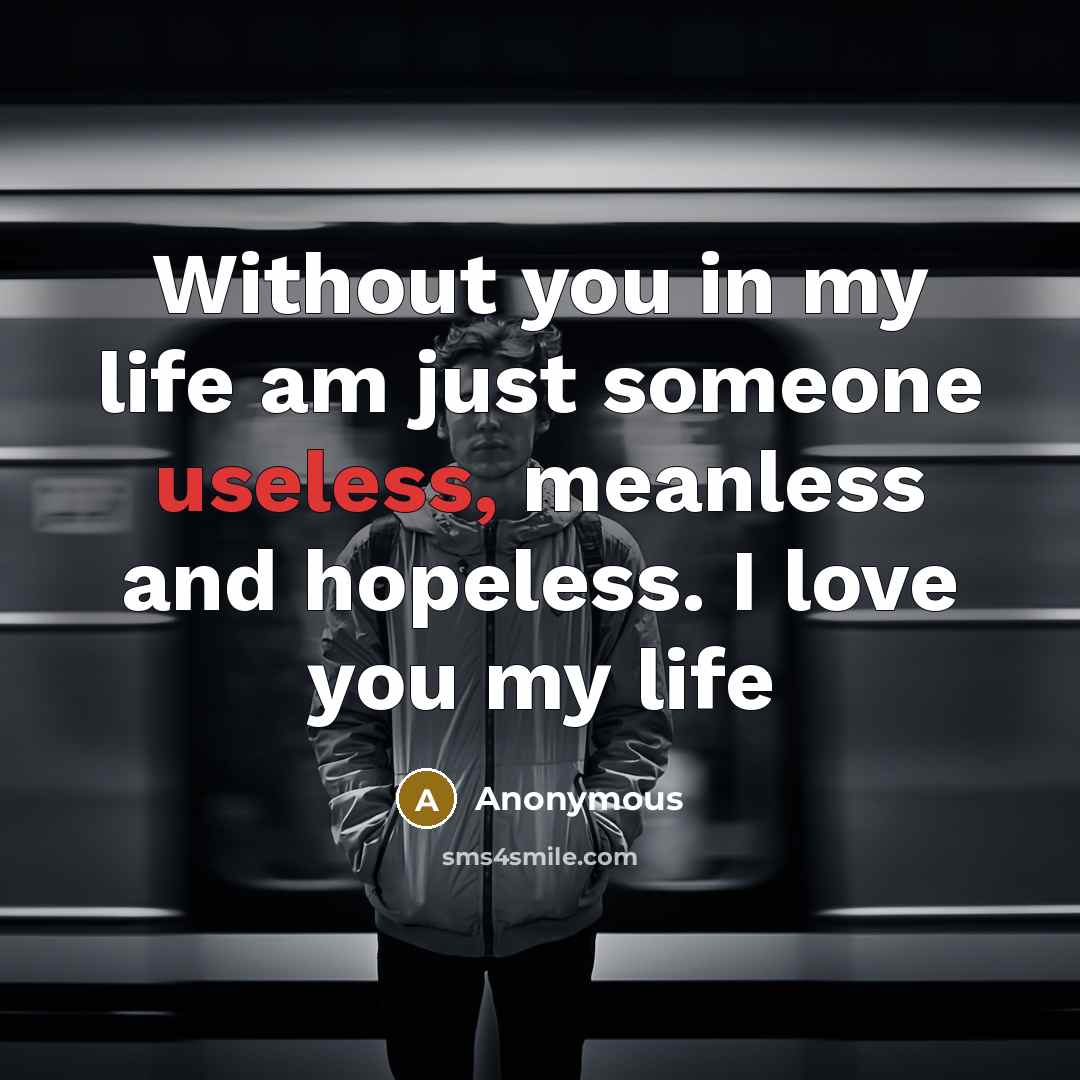 “Without you in my life am just someone useless, meanless and hopeless. I love you my life” quote by Anonymous