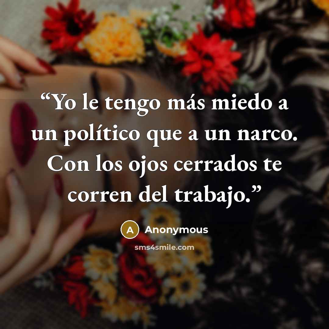 “Yo le tengo más miedo a un político que a un narco. Con los ojos cerrados te corren del trabajo.” quote by Anonymous