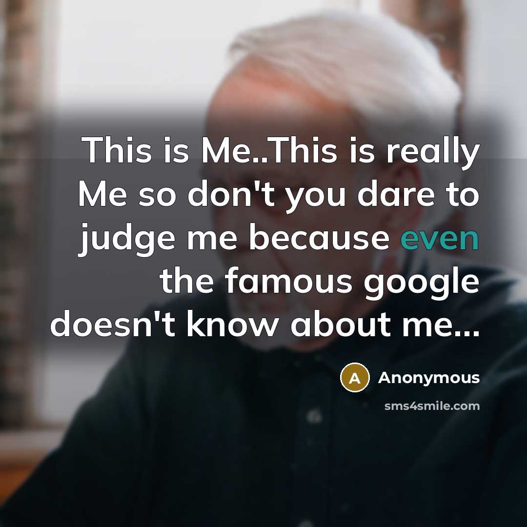 “This is Me..This is really Me so don't you dare to judge me because even the famous google doesn't know about me…” quote by Anonymous