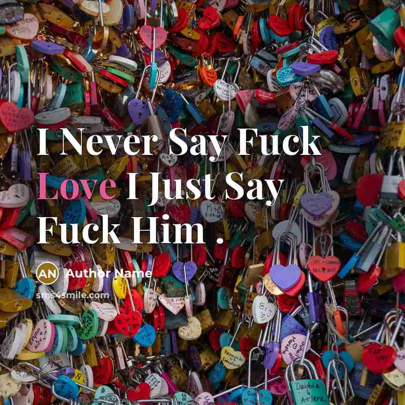 “I Never Say Fuck Love I Just Say Fuck Him .” quote by Author Name