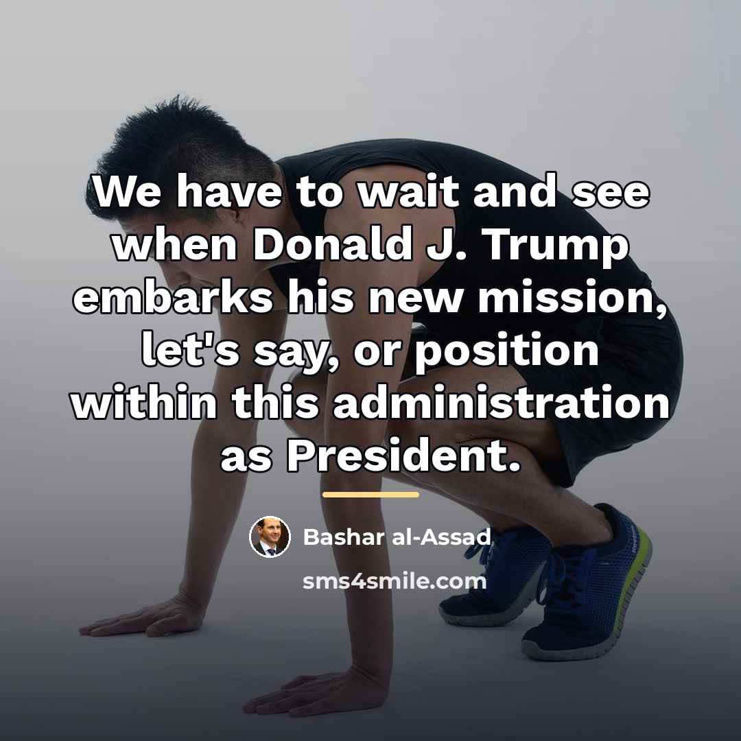 “We have to wait and see when Donald J. Trump…” quote by Bashar al-Assad