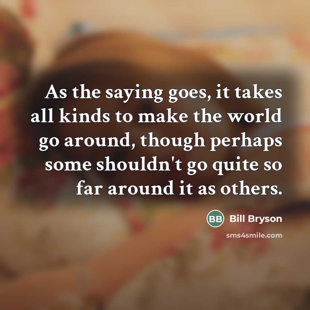 “As the saying goes, it takes all kinds to make…” quote by Bill Bryson