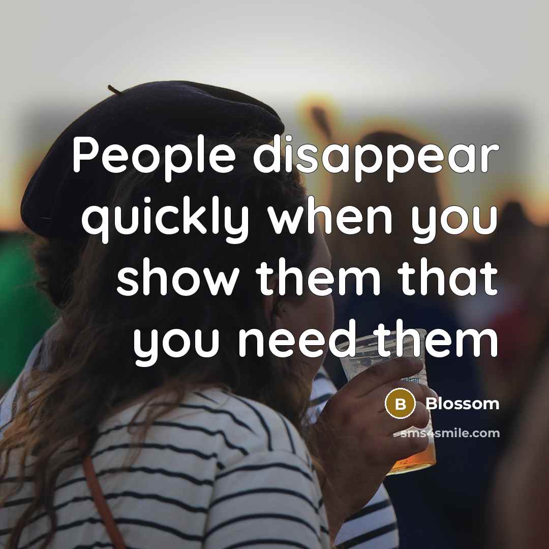 “People disappear quickly when you show them that you need…” quote by Blossom