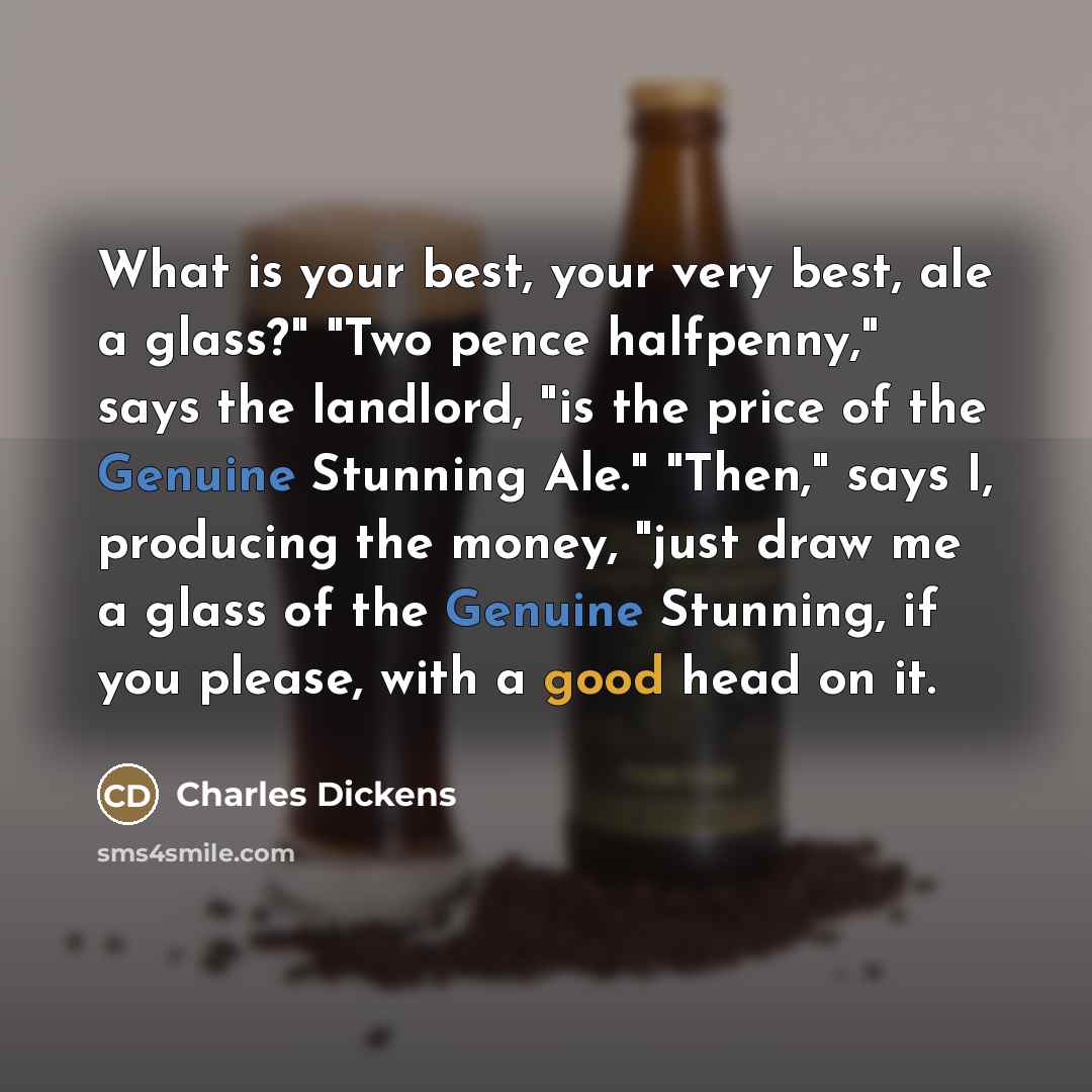 “"What is your best, your very best, ale a glass?"…” quote by Charles Dickens
