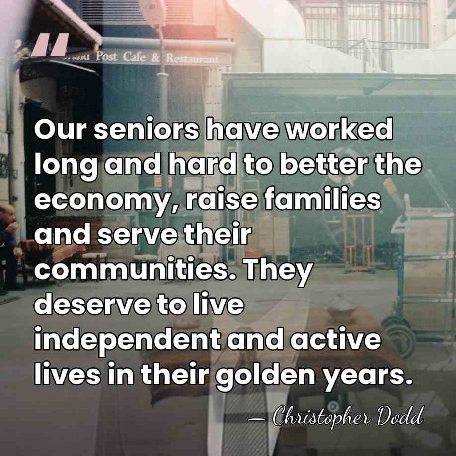 Our seniors have worked long and hard to better the economy, raise&hellip; - Christopher Dodd