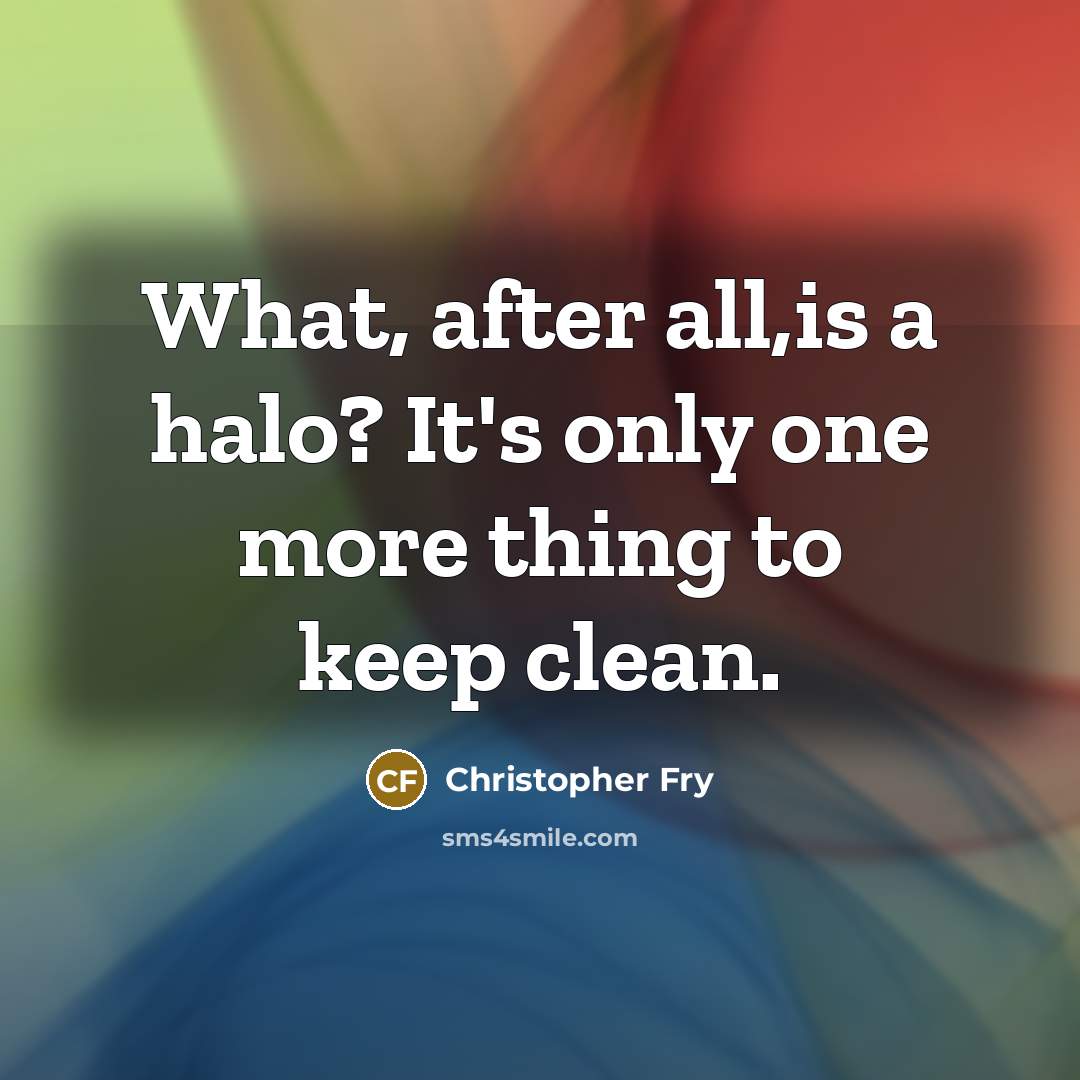 “What, after all,is a halo? It's only one more thing…” quote by Christopher Fry
