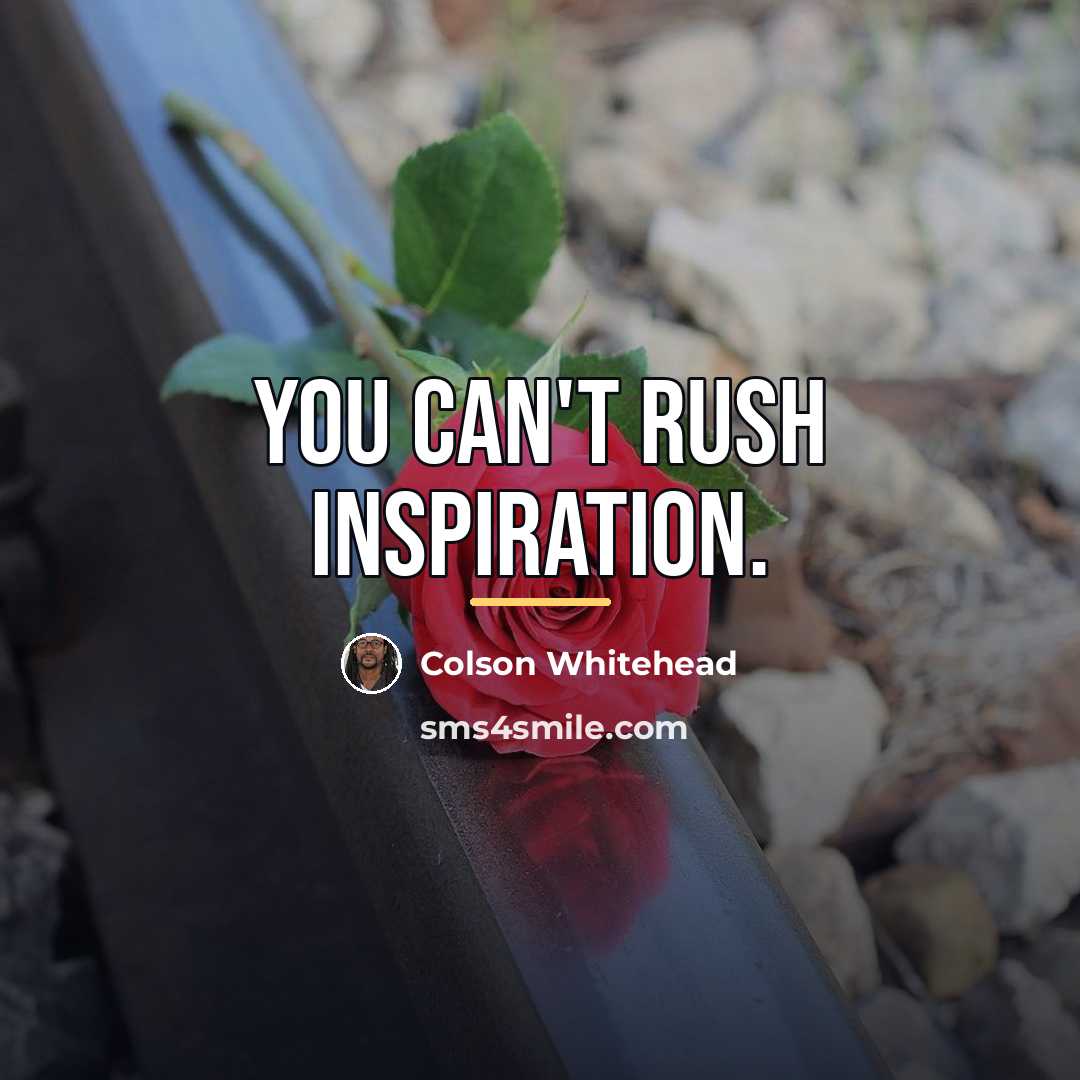“You can't rush inspiration.…” quote by Colson Whitehead
