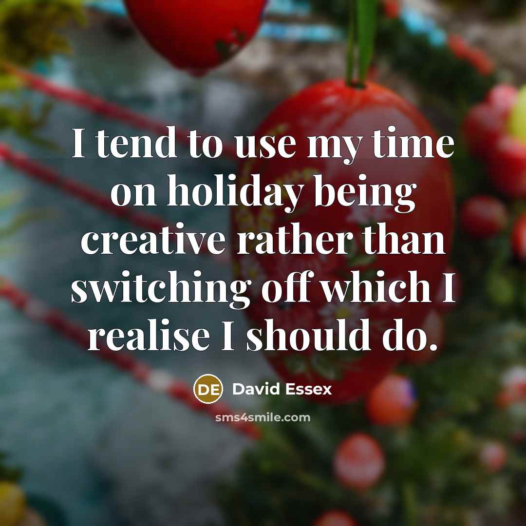 “I tend to use my time on holiday being creative…” quote by David Essex