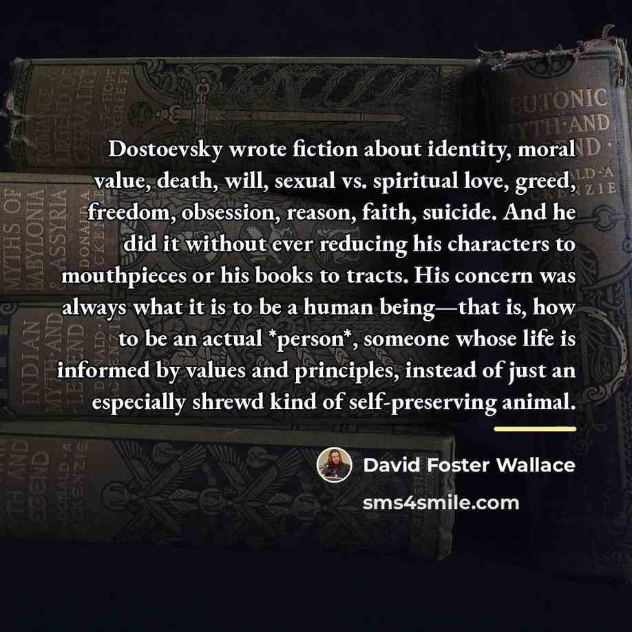 “Dostoevsky wrote fiction about identity, moral value, death, will, sexual…” quote by David Foster Wallace