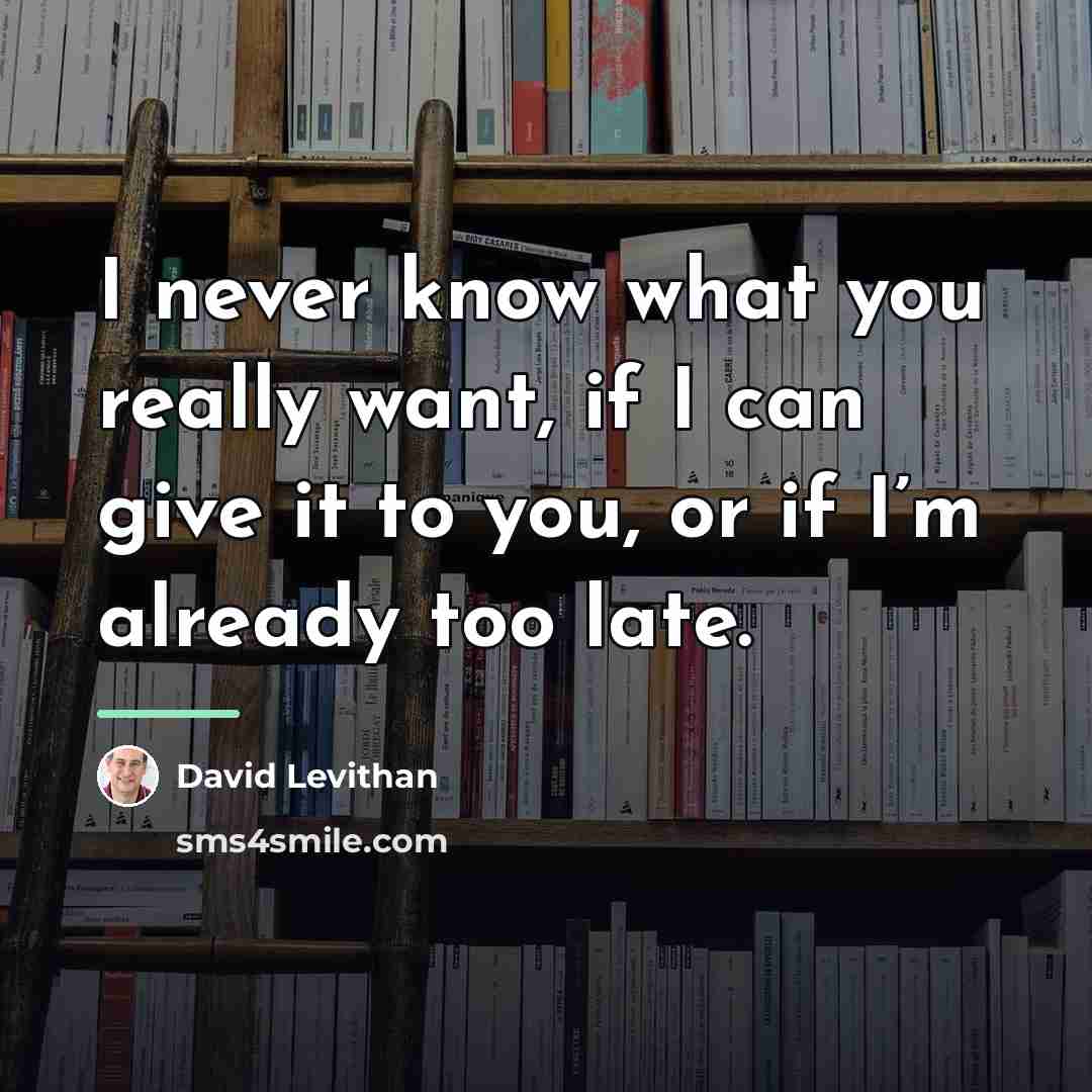 “I never know what you really want, if I can…” quote by David Levithan
