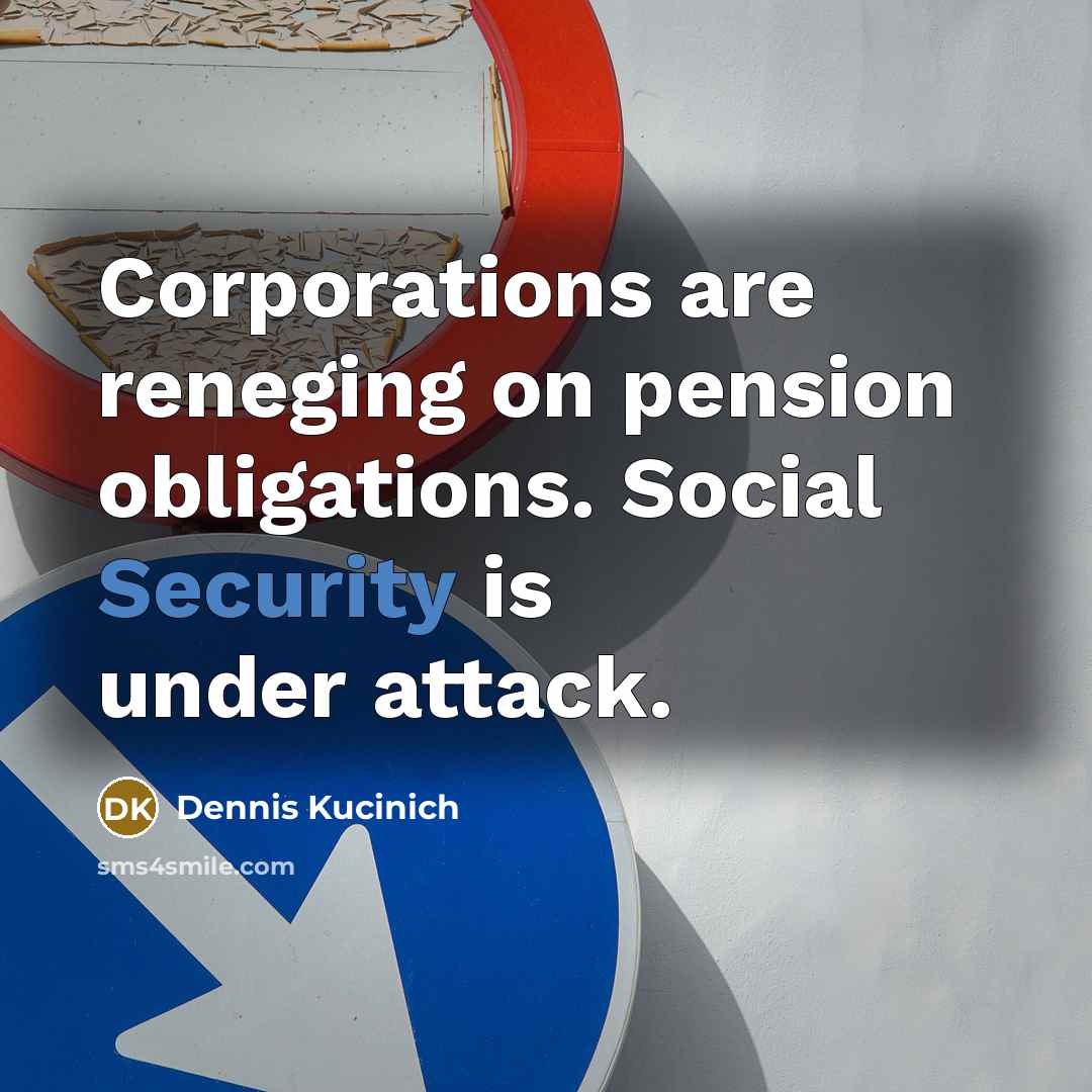 “Corporations are reneging on pension obligations. Social Security is under…” quote by Dennis Kucinich