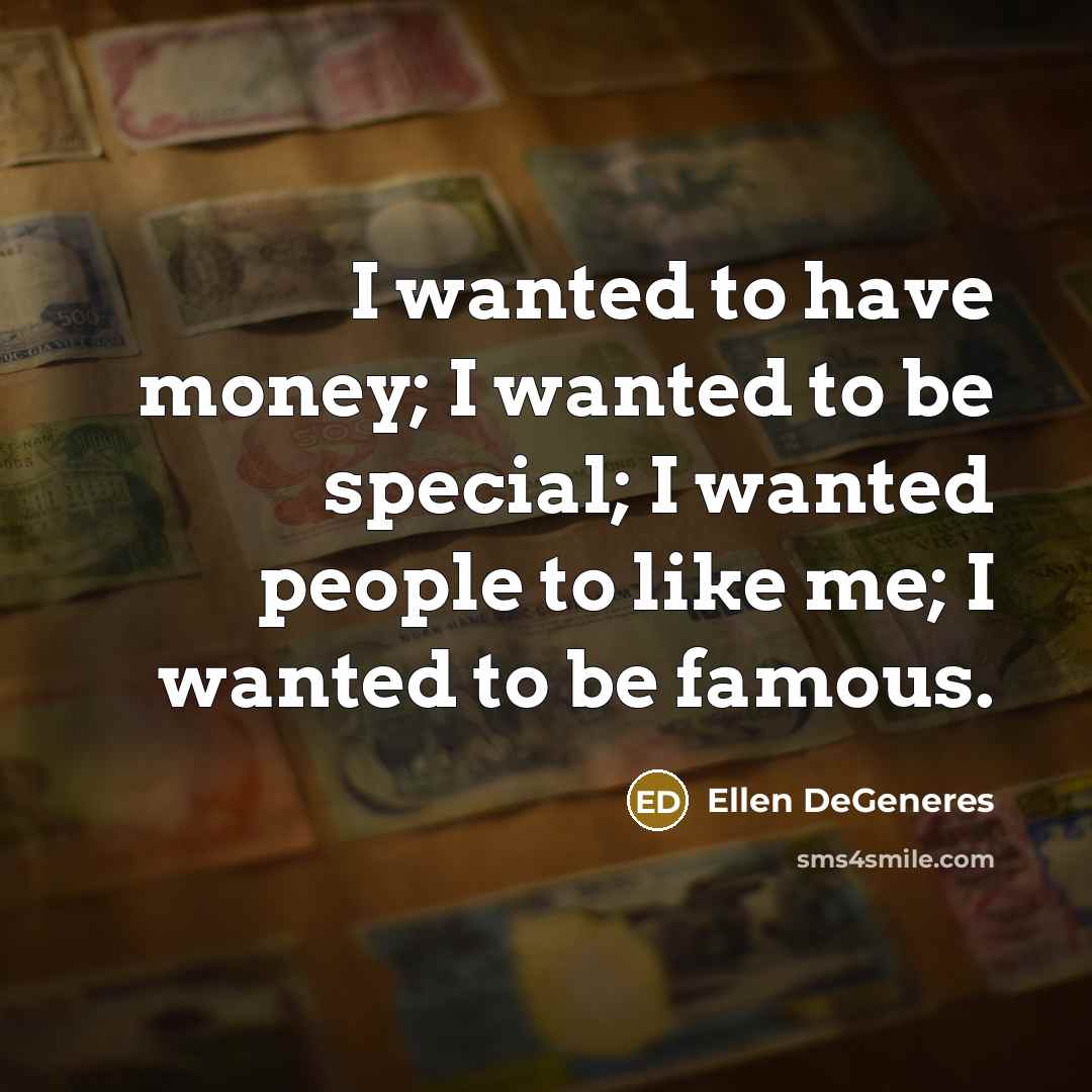 “I wanted to have money; I wanted to be special;…” quote by Ellen DeGeneres