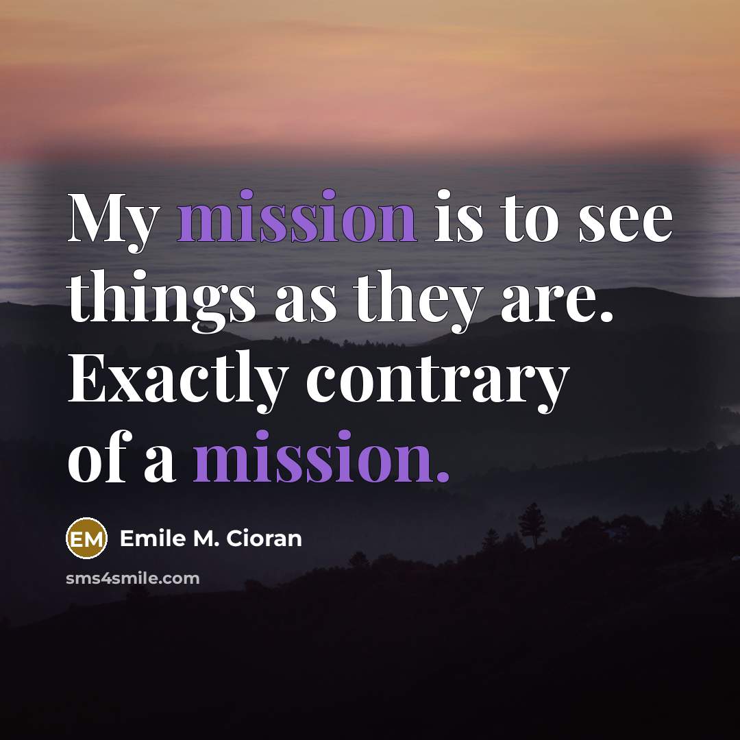 “My mission is to see things as they are. Exactly…” quote by Emile M. Cioran