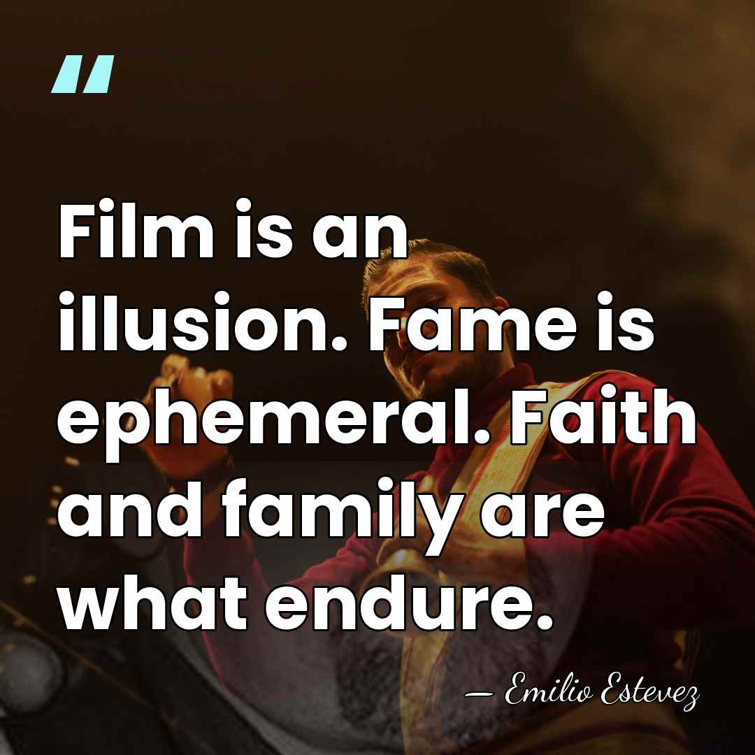 Film is an illusion. Fame is ephemeral. Faith and family are what&hellip; - Emilio Estevez