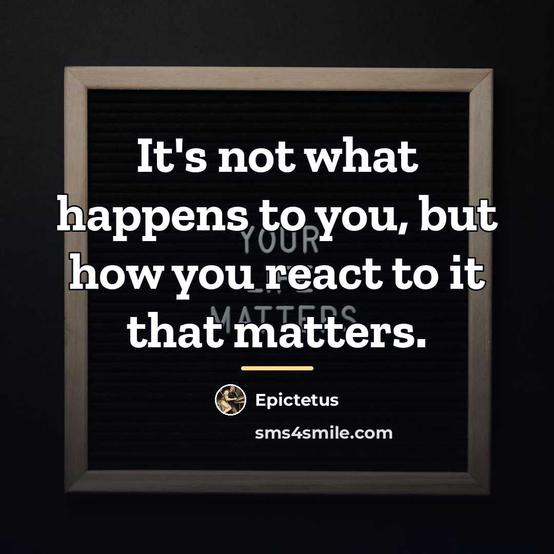 “It's not what happens to you, but how you react…” quote by Epictetus